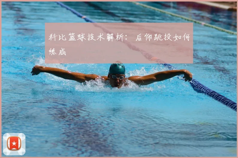 科比篮球技术解析：后仰跳投如何练成
