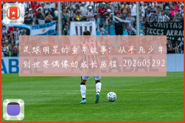 足球明星的童年故事：从平凡少年到世界偶像的成长历程_20260529200841