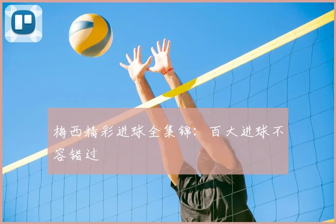 梅西精彩进球全集锦：百大进球不容错过
