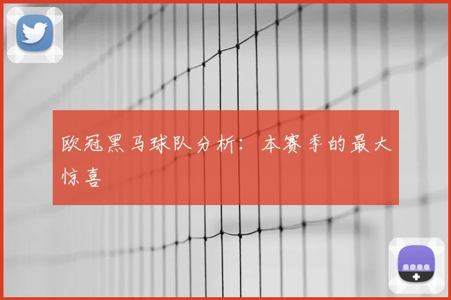 欧冠黑马球队分析：本赛季的最大惊喜