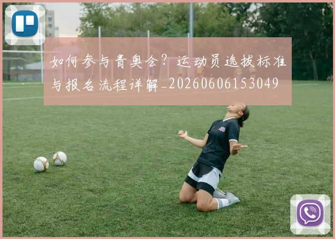 如何参与青奥会?运动员选拔标准与报名流程详解_20260606153049