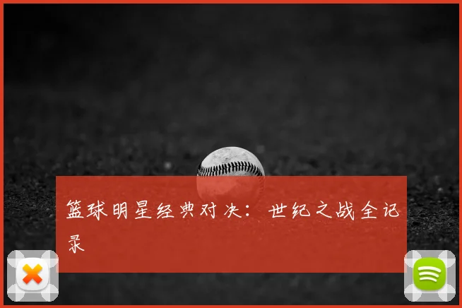 篮球明星经典对决：世纪之战全记录