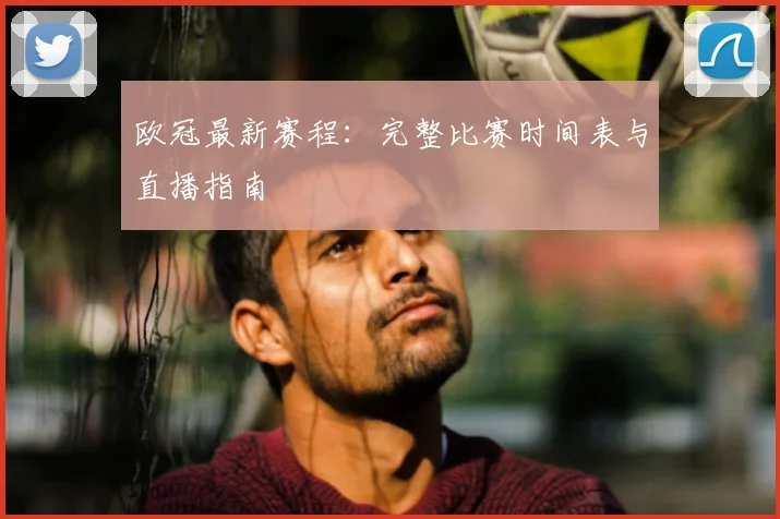 欧冠最新赛程：完整比赛时间表与直播指南
