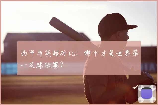 西甲与英超对比：哪个才是世界第一足球联赛？