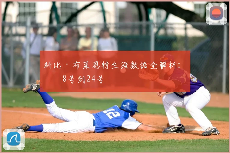 科比·布莱恩特生涯数据全解析：从8号到24号