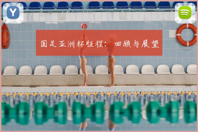 国足亚洲杯征程:回顾与展望