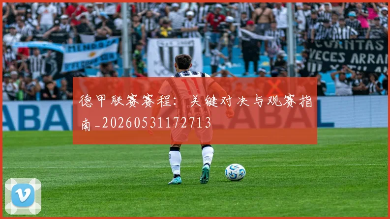 德甲联赛赛程：关键对决与观赛指南_20260531172713