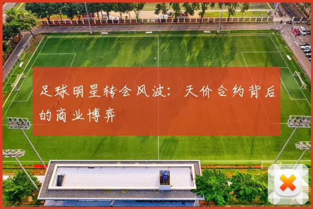 足球明星转会风波：天价合约背后的商业博弈