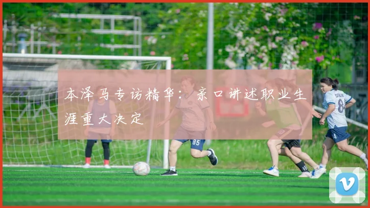 本泽马专访精华：亲口讲述职业生涯重大决定