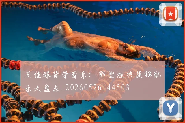 五佳球背景音乐:那些经典集锦配乐大盘点_20260526144503