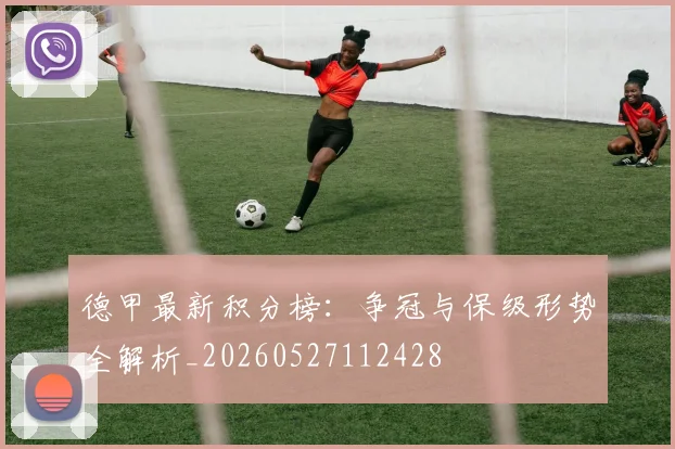 德甲最新积分榜:争冠与保级形势全解析_20260527112428