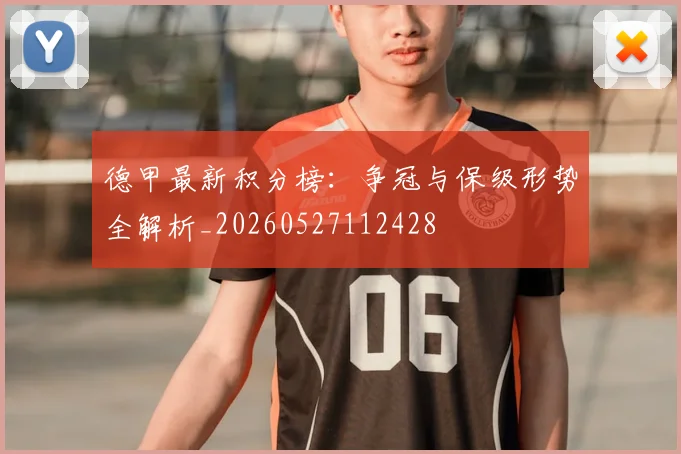 德甲最新积分榜：争冠与保级形势全解析_20260527112428