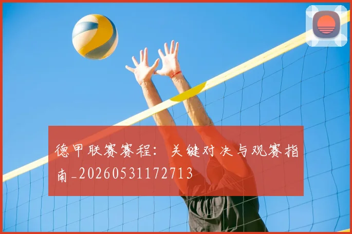 德甲联赛赛程：关键对决与观赛指南_20260531172713