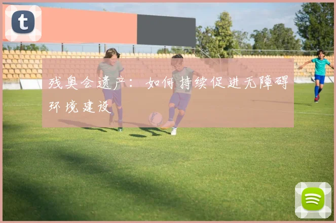 残奥会遗产：如何持续促进无障碍环境建设