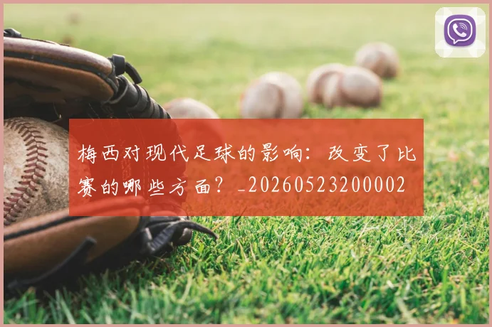梅西对现代足球的影响：改变了比赛的哪些方面？_20260523200002