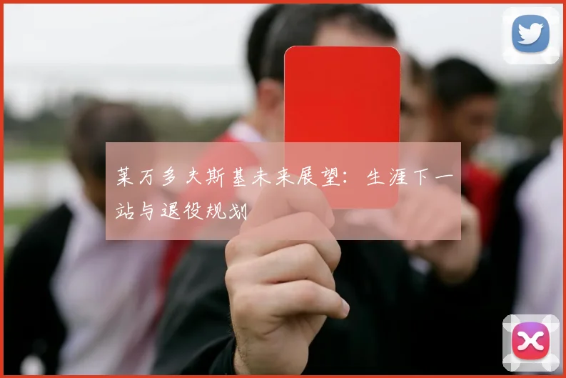 莱万多夫斯基未来展望:生涯下一站与退役规划