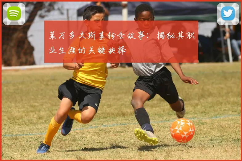 莱万多夫斯基转会故事:揭秘其职业生涯的关键抉择
