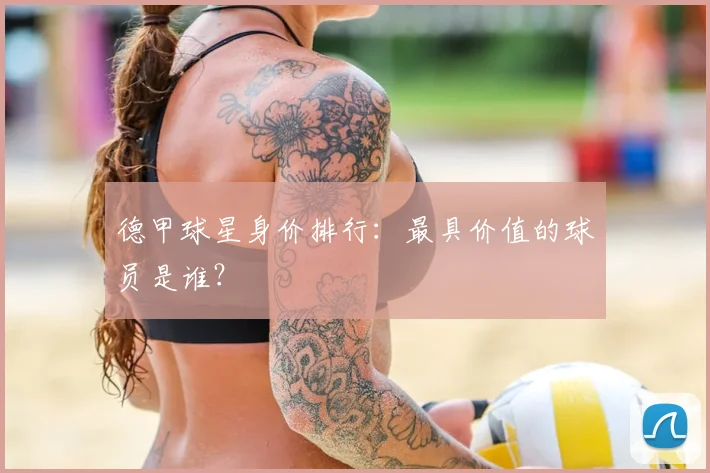 德甲球星身价排行：最具价值的球员是谁？