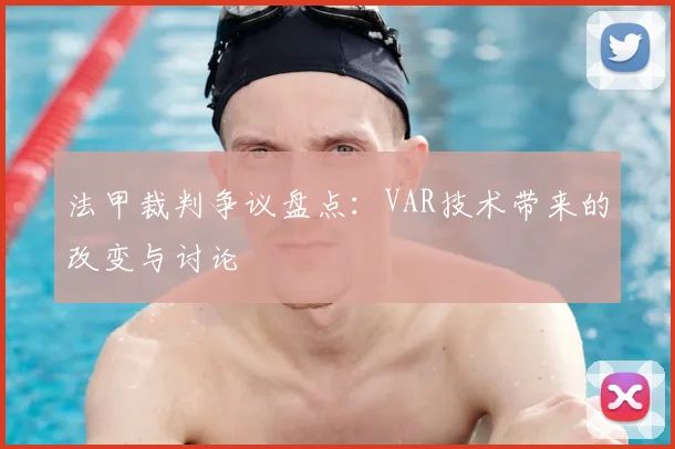法甲裁判争议盘点：VAR技术带来的改变与讨论