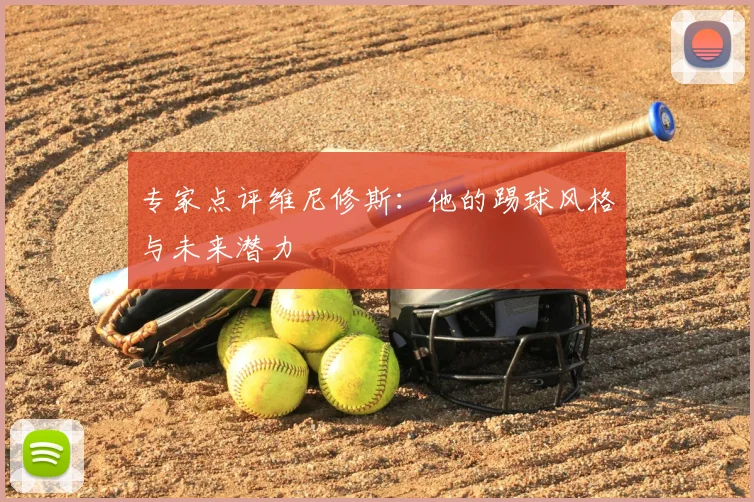 专家点评维尼修斯：他的踢球风格与未来潜力
