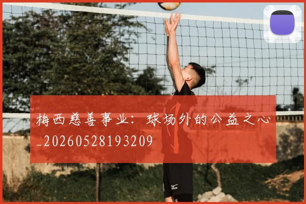 梅西慈善事业：球场外的公益之心_20260528193209