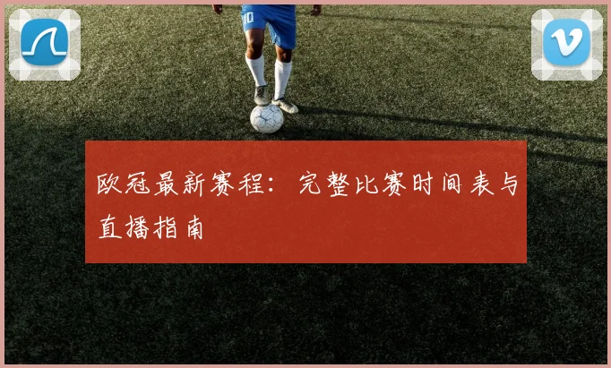 欧冠最新赛程：完整比赛时间表与直播指南