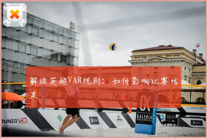 解读英超VAR规则：如何影响比赛结果