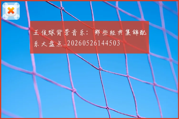 五佳球背景音乐：那些经典集锦配乐大盘点_20260526144503