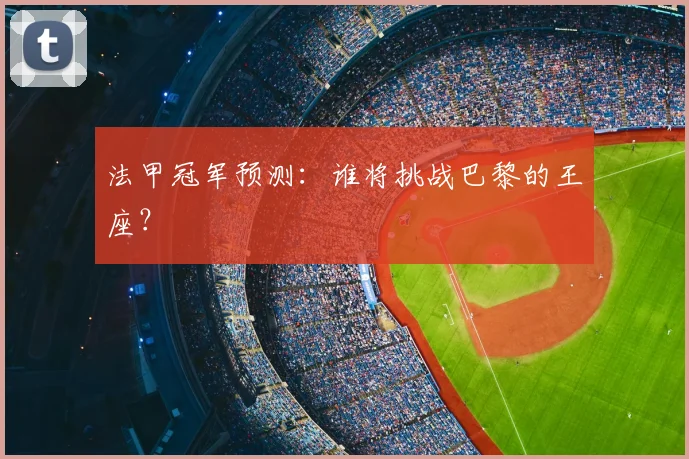 法甲冠军预测:谁将挑战巴黎的王座?