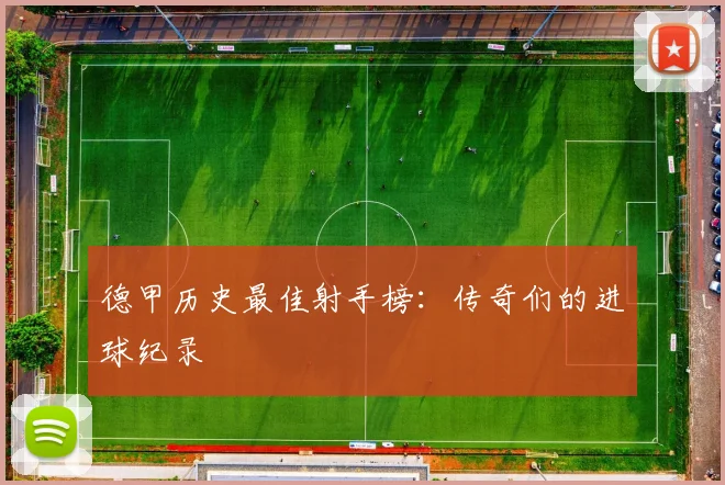 德甲历史最佳射手榜：传奇们的进球纪录