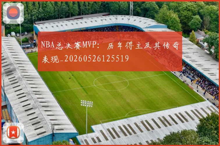 NBA总决赛MVP：历年得主及其传奇表现_20260526125519