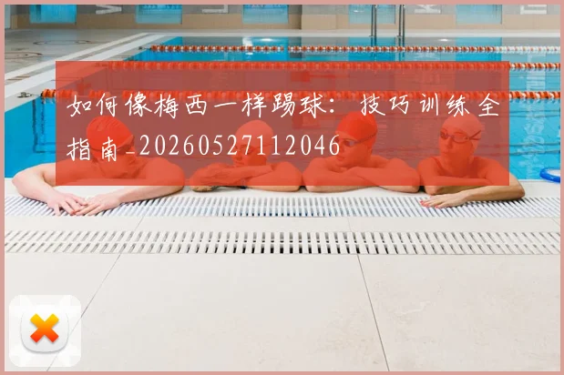如何像梅西一样踢球：技巧训练全指南_20260527112046
