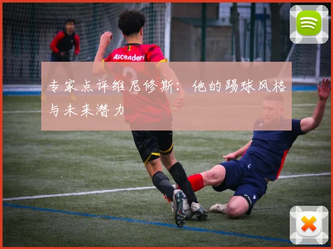 专家点评维尼修斯：他的踢球风格与未来潜力