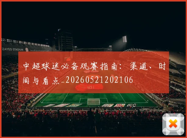 中超球迷必备观赛指南：渠道、时间与看点_20260521202106