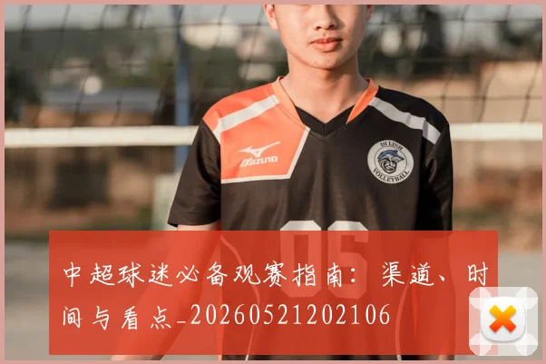中超球迷必备观赛指南：渠道、时间与看点_20260521202106