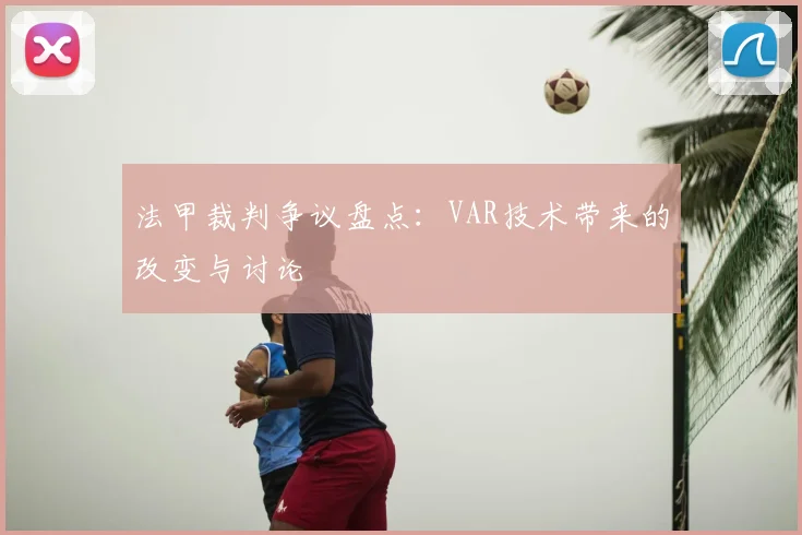 法甲裁判争议盘点：VAR技术带来的改变与讨论