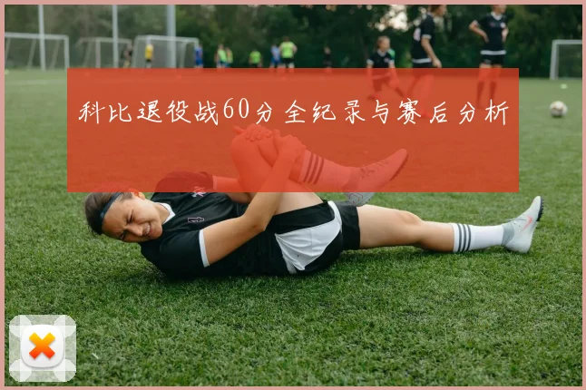 科比退役战60分全纪录与赛后分析
