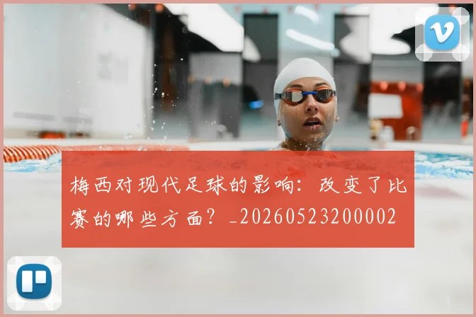 梅西对现代足球的影响：改变了比赛的哪些方面？_20260523200002