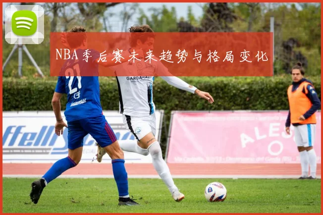 NBA季后赛未来趋势与格局变化