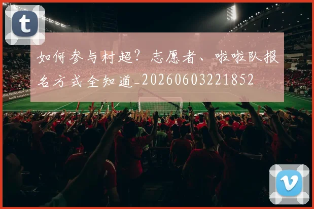 如何参与村超?志愿者、啦啦队报名方式全知道_20260603221852