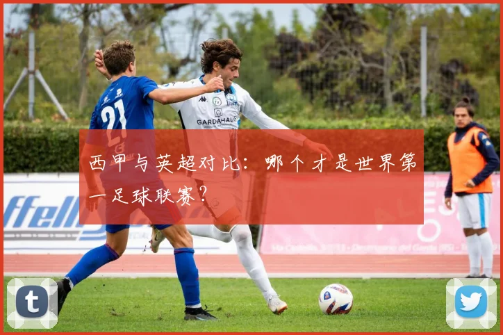 西甲与英超对比：哪个才是世界第一足球联赛？