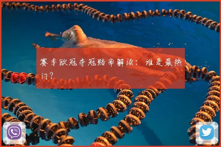 赛季欧冠夺冠赔率解读：谁是最热门？