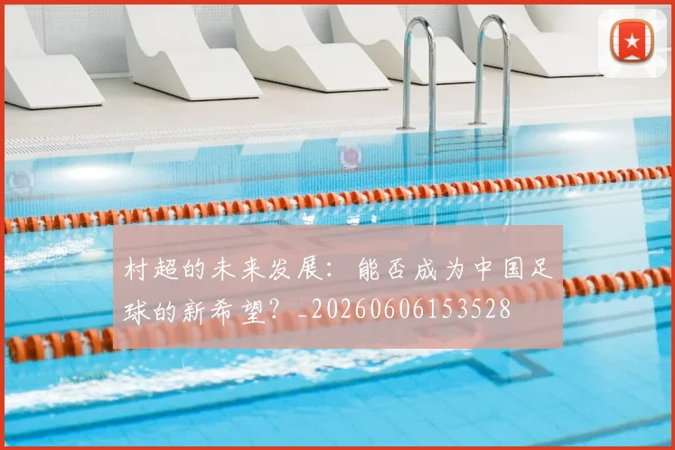 村超的未来发展：能否成为中国足球的新希望？_20260606153528