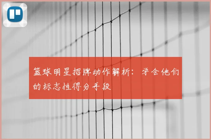 篮球明星招牌动作解析：学会他们的标志性得分手段