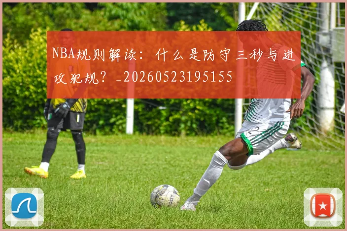 NBA规则解读：什么是防守三秒与进攻犯规？_20260523195155
