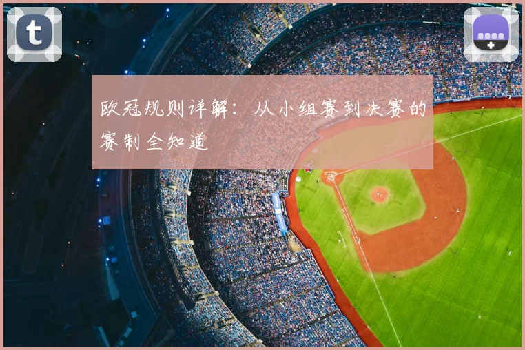 欧冠规则详解：从小组赛到决赛的赛制全知道