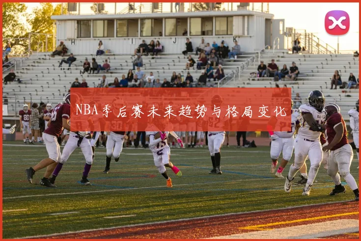 NBA季后赛未来趋势与格局变化